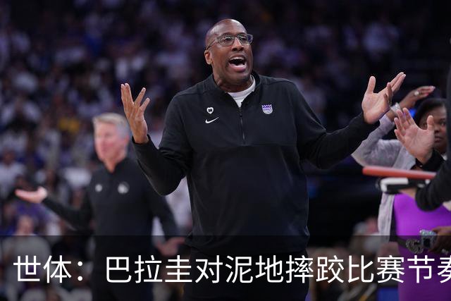 世体：巴拉圭对泥地摔跤比赛节奏游刃有余，彻底打乱法国华丽舞步