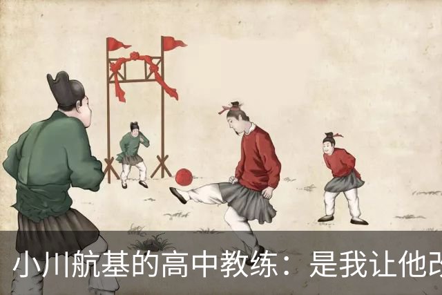 小川航基的高中教练：是我让他改踢前锋，他的进球欲望非常强烈