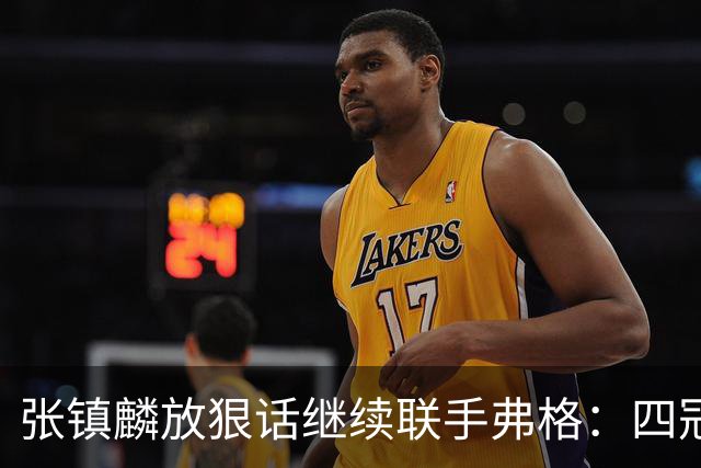 张镇麟放狠话继续联手弗格：四冠只是开始想要拿更多！两人关系不止是抱大腿