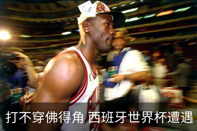 打不穿佛得角 西班牙世界杯遭遇“系统局”?