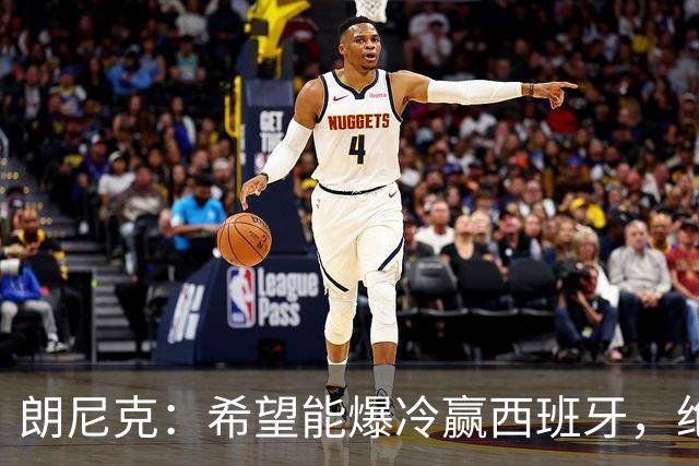 朗尼克：希望能爆冷赢西班牙，绝不会给亚马尔留下太多空间