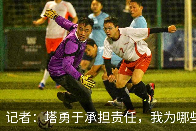 记者：塔勇于承担责任，我为哪些诽谤和侮辱他的败类感到羞耻