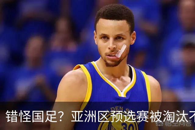 错怪国足？亚洲区预选赛被淘汰不冤！同组4对手世界杯首战均不败